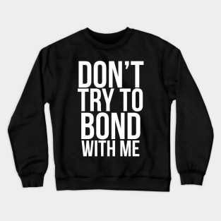 Don’t try to bond with me Crewneck Sweatshirt